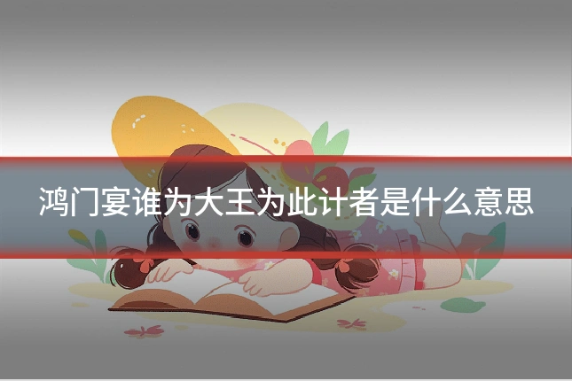 鸿门宴谁为大王为此计者是什么意思