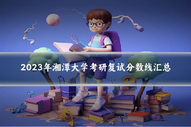 2023年湘潭大学考研复试分数线汇总