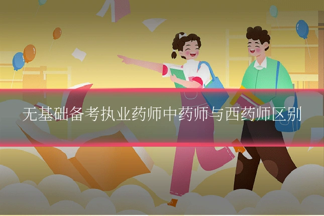 无基础备考执业药师中药师与西药师区别