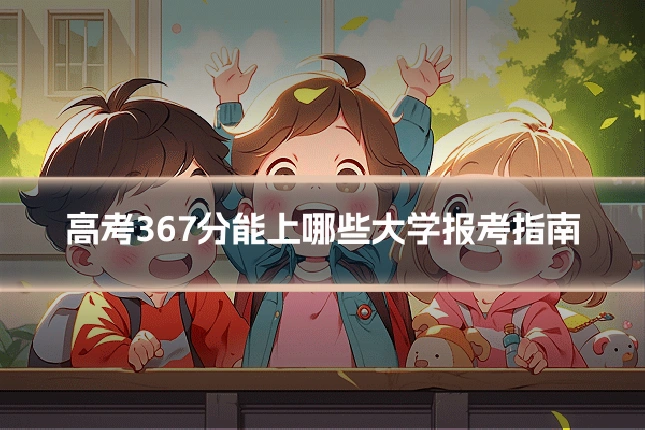 高考367分能上哪些大学报考指南