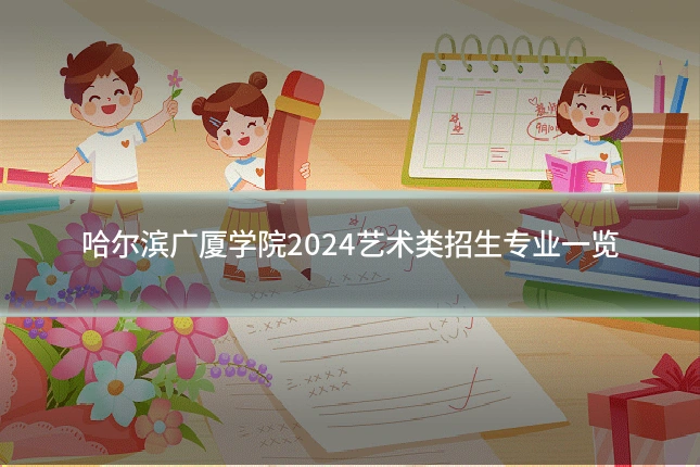 哈尔滨广厦学院2024艺术类招生专业一览