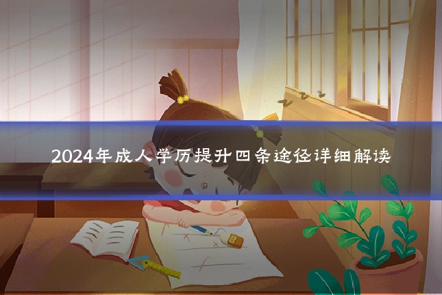 2024年成人学历提升四条途径详细解读