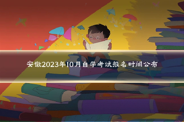 安徽2023年10月自学考试报名时间公布