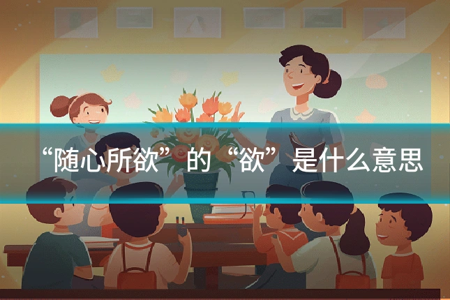 “随心所欲”的“欲”是什么意思