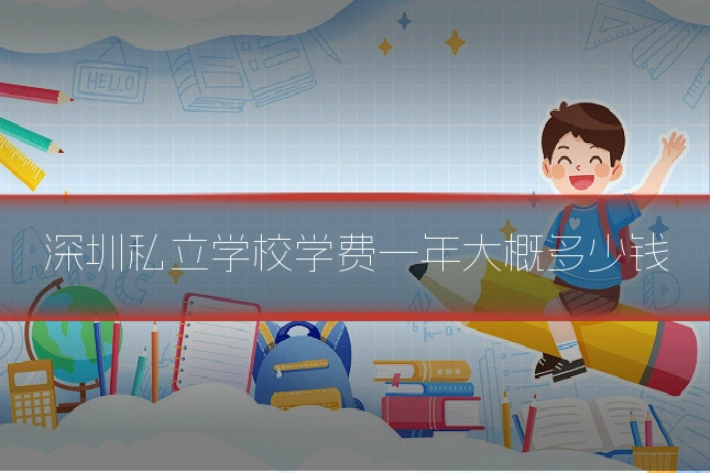 深圳私立学校学费一年大概多少钱