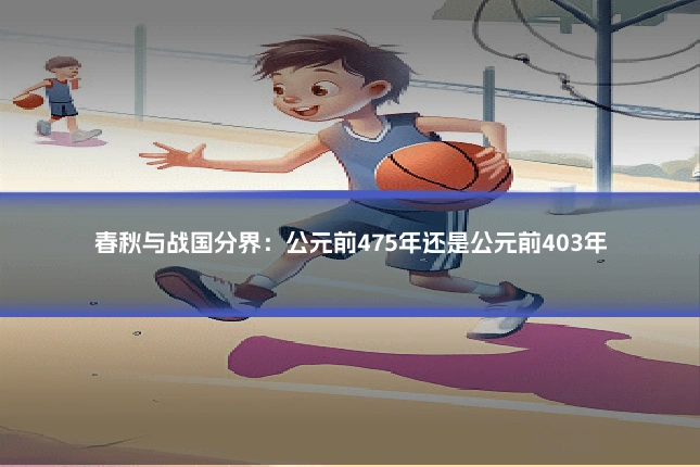春秋与战国分界:公元前475年还是公元前403年