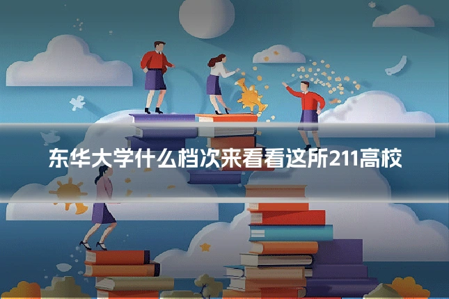 东华大学什么档次来看看这所211高校