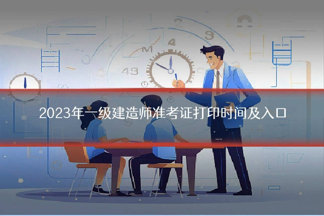 2023年一级建造师准考证打印时间及入口