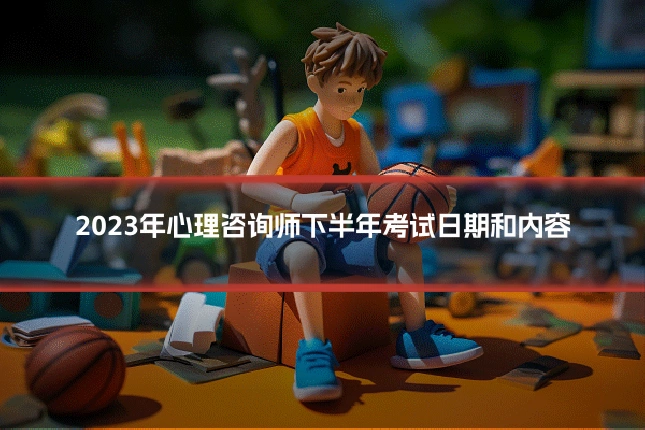 2023年心理咨询师下半年考试日期和内容
