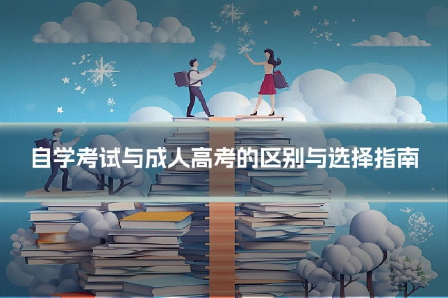 自学考试与成人高考的区别与选择指南
