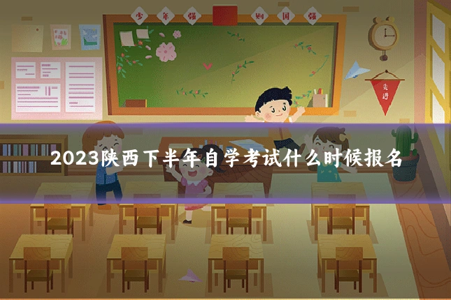 2023陕西下半年自学考试什么时候报名