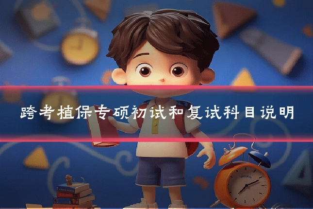 跨考植保专硕初试和复试科目说明