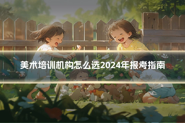 美术培训机构怎么选2024年报考指南