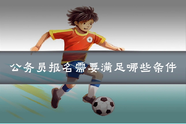 公务员报名需要满足哪些条件