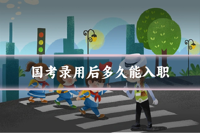 国考录用后多久能入职