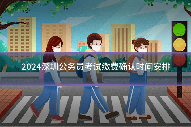 2024深圳公务员考试缴费确认时间安排