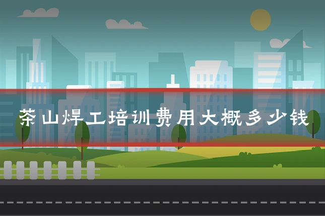 茶山焊工培训费用大概多少钱