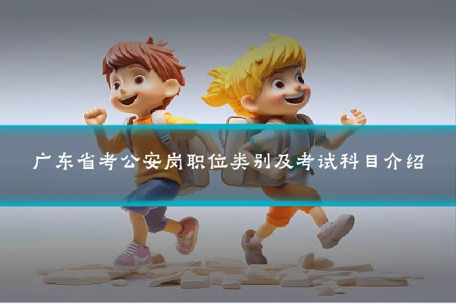 广东省考公安岗职位类别及考试科目介绍