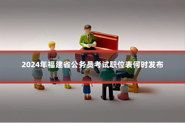 2024年福建省公务员考试职位表何时发布
