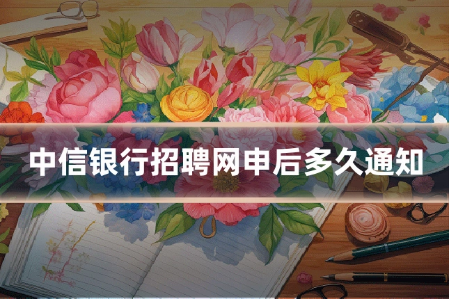 中信银行招聘网申后多久通知