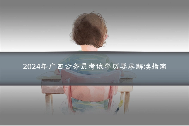 2024年广西公务员考试学历要求解读指南