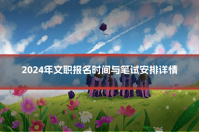 2024年文职报名时间与笔试安排详情