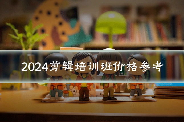 2024剪辑培训班价格参考