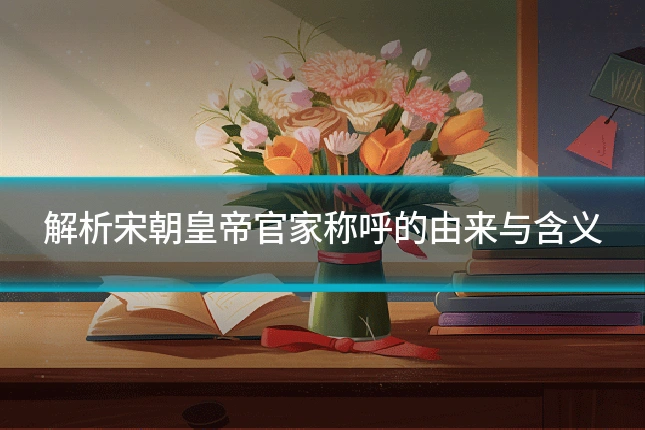 解析宋朝皇帝官家称呼的由来与含义