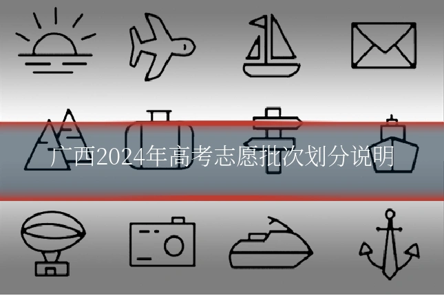 广西2024年高考志愿批次划分说明