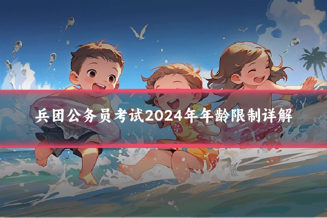 兵团公务员考试2024年年龄限制详解