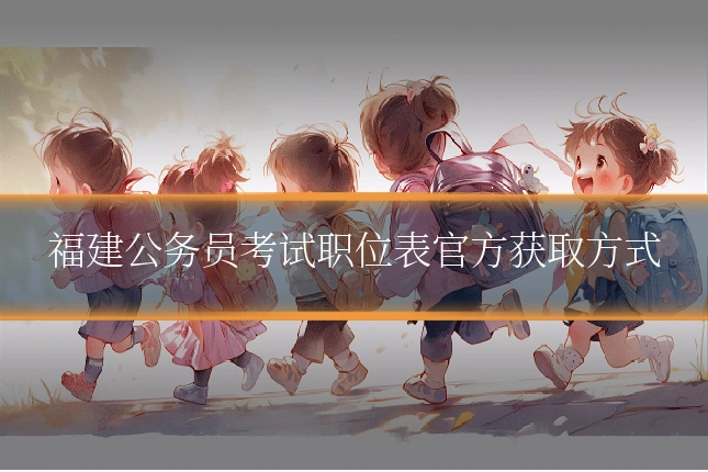 福建公务员考试职位表官方获取方式