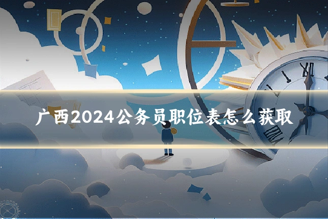 广西2024公务员职位表怎么获取
