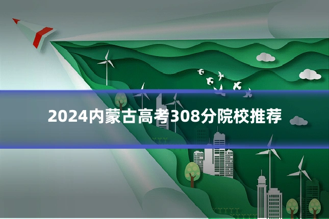 2024内蒙古高考308分院校推荐