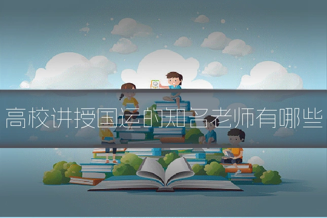 高校讲授国运的知名老师有哪些