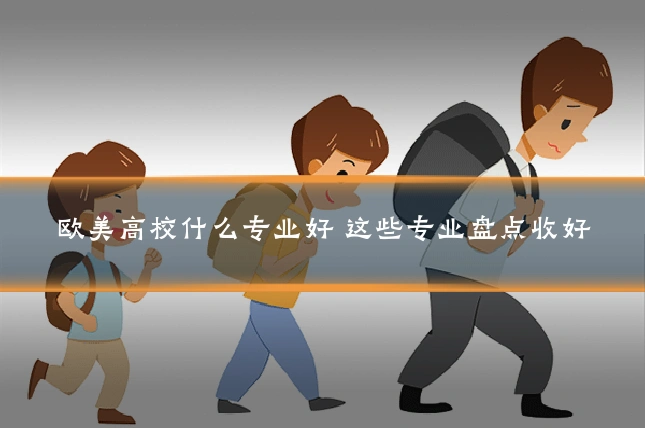 欧美高校什么专业好 这些专业盘点收好