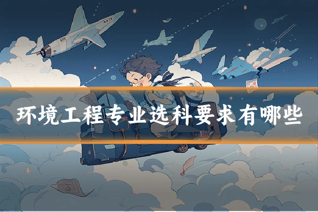 环境工程专业选科要求有哪些
