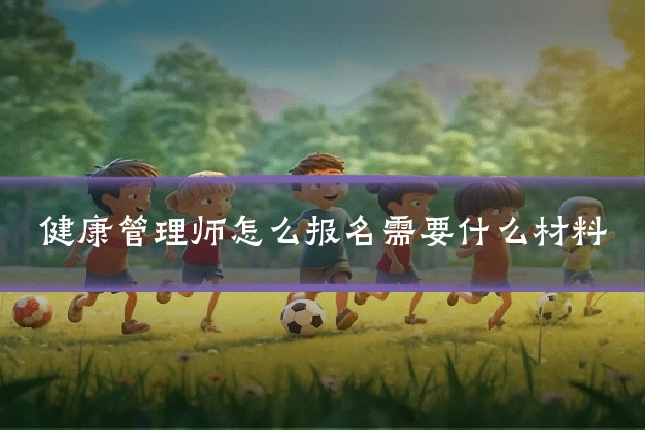 健康管理师怎么报名需要什么材料