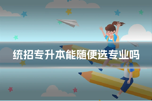 统招专升本能随便选专业吗