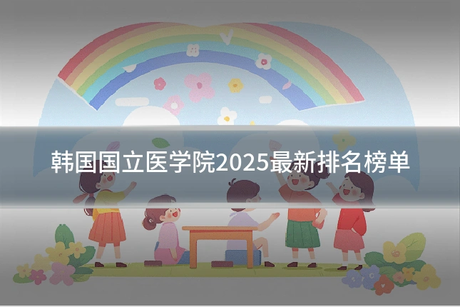 韩国国立医学院2025最新排名榜单