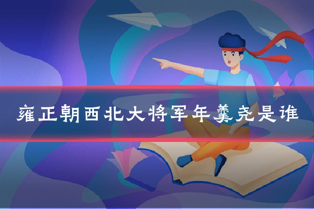 雍正朝西北大将军年羹尧是谁