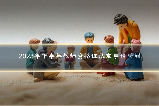 2023年下半年教师资格证认定申请时间