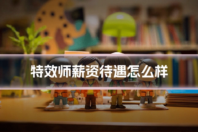 特效师薪资待遇怎么样
