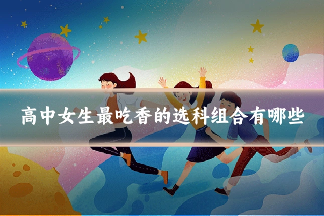 高中女生最吃香的选科组合有哪些