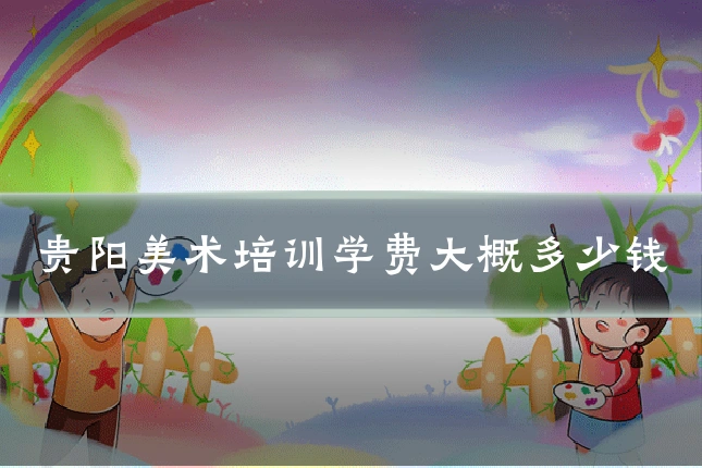 贵阳美术培训学费大概多少钱