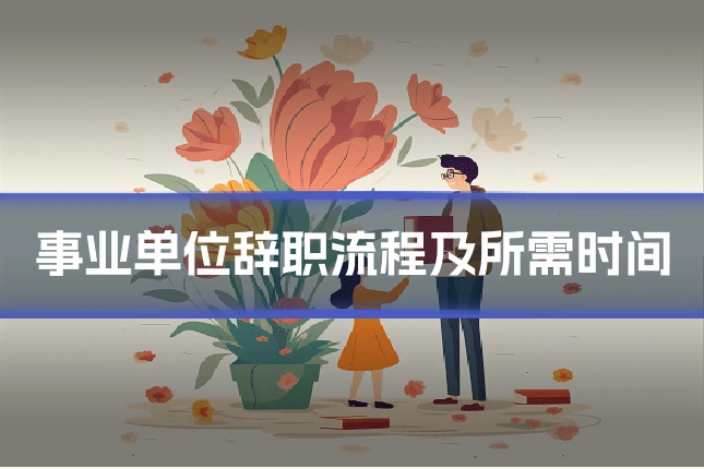 事业单位辞职流程及所需时间