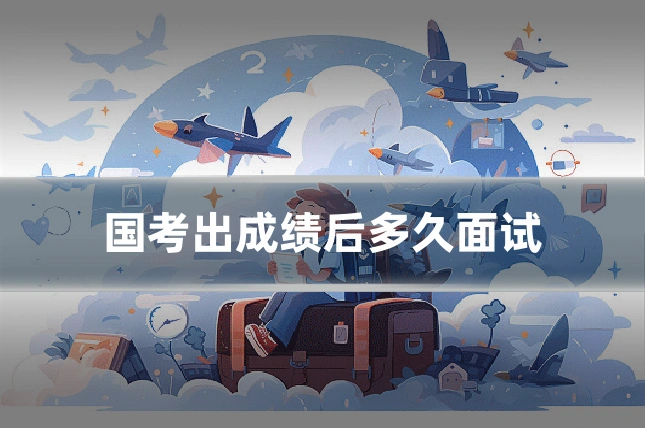 国考出成绩后多久面试