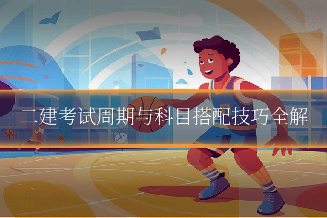 二建考试周期与科目搭配技巧全解