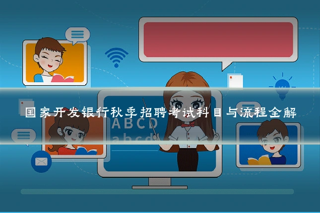 国家开发银行秋季招聘考试科目与流程全解