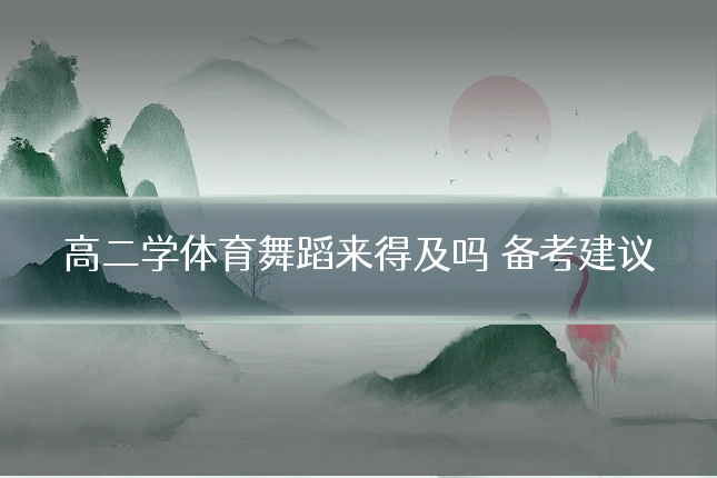 高二学体育舞蹈来得及吗 备考建议