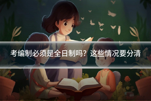 考编制必须是全日制吗?这些情况要分清